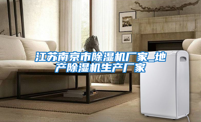 江蘇南京市除濕機廠(chǎng)家_地產(chǎn)除濕機生產(chǎn)廠(chǎng)家