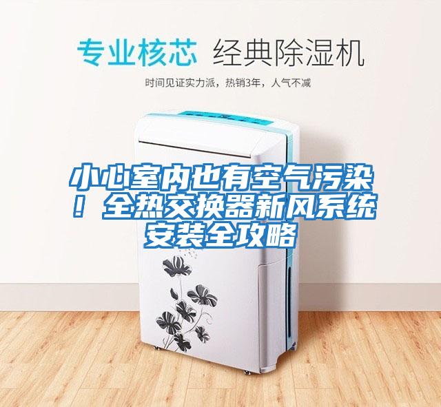 小心室內也有空氣污染！全熱交換器新風(fēng)系統安裝全攻略