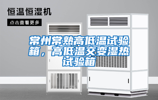 常州常熟高低溫試驗箱，高低溫交變濕熱試驗箱