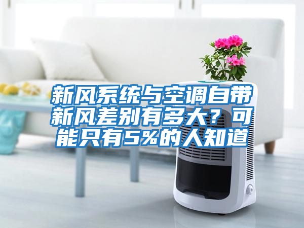 新風(fēng)系統與空調自帶新風(fēng)差別有多大？可能只有5%的人知道