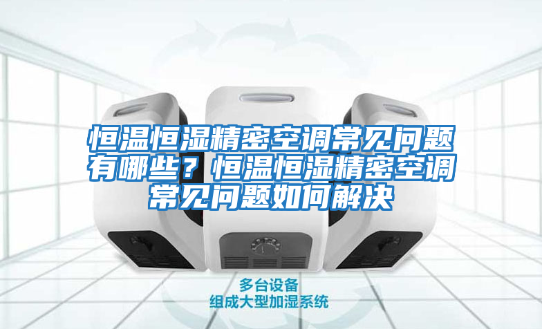 恒溫恒濕精密空調常見(jiàn)問(wèn)題有哪些？恒溫恒濕精密空調常見(jiàn)問(wèn)題如何解決