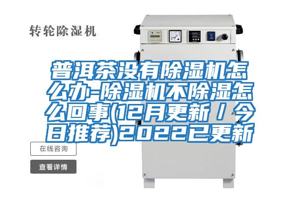 普洱茶沒(méi)有除濕機怎么辦-除濕機不除濕怎么回事(12月更新／今日推薦)2022已更新