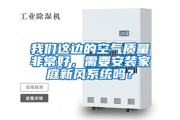 我們這邊的空氣質(zhì)量非常好，需要安裝家庭新風(fēng)系統嗎？