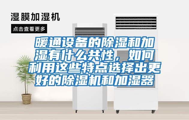 暖通設備的除濕和加濕有什么共性，如何利用這些特點(diǎn)選擇出更好的除濕機和加濕器