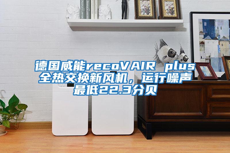 德國威能recoVAIR plus全熱交換新風(fēng)機，運行噪聲最低22.3分貝