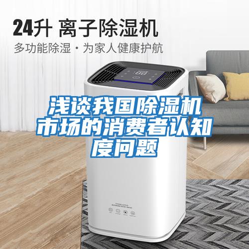 淺談我國除濕機市場(chǎng)的消費者認知度問(wèn)題