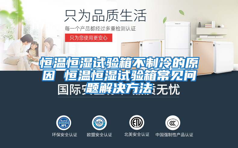 恒溫恒濕試驗箱不制冷的原因 恒溫恒濕試驗箱常見(jiàn)問(wèn)題解決方法