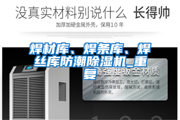 焊材庫、焊條庫、焊絲庫防潮除濕機_重復