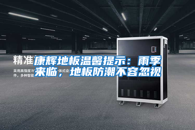康輝地板溫馨提示：雨季來(lái)臨，地板防潮不容忽視