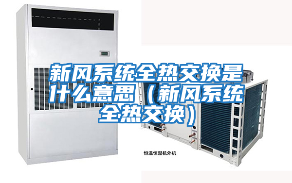 新風(fēng)系統全熱交換是什么意思（新風(fēng)系統全熱交換）