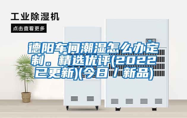 德陽(yáng)車(chē)間潮濕怎么辦定制。精選優(yōu)評(2022已更新)(今日／新品)