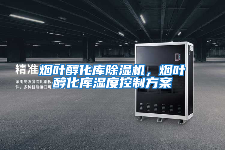 煙葉醇化庫除濕機，煙葉醇化庫濕度控制方案