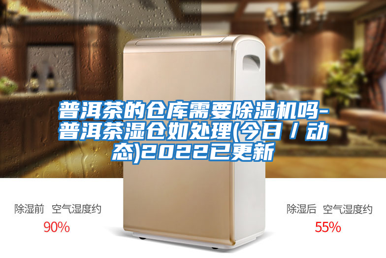 普洱茶的倉庫需要除濕機嗎-普洱茶濕倉如處理(今日／動(dòng)態(tài))2022已更新