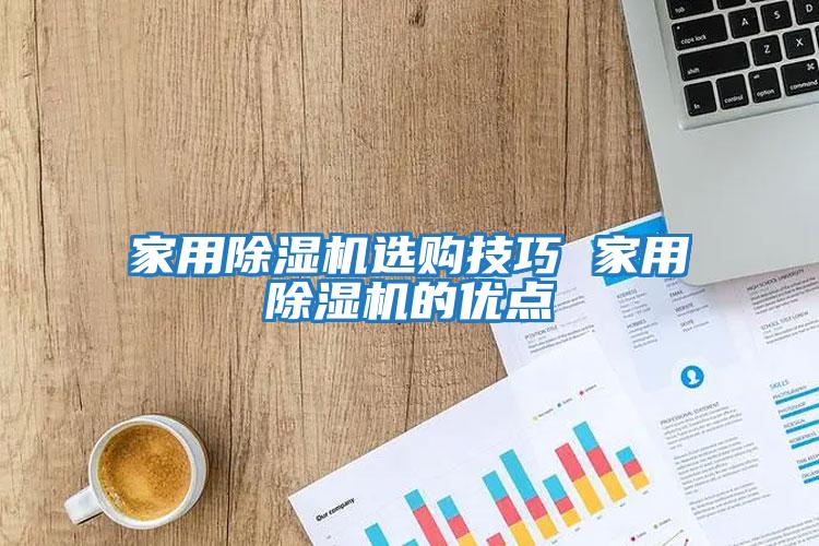 家用除濕機選購技巧 家用除濕機的優(yōu)點(diǎn)