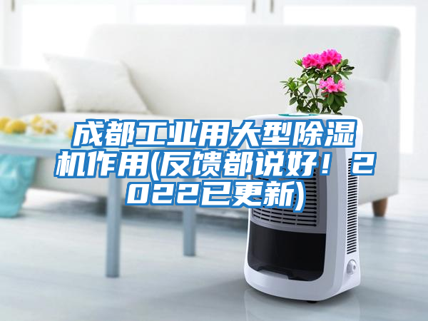 成都工業(yè)用大型除濕機作用(反饋都說(shuō)好！2022已更新)