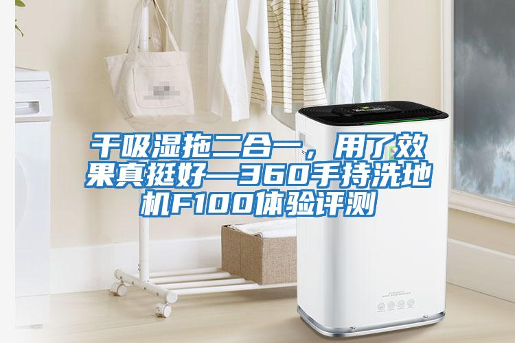 干吸濕拖二合一，用了效果真挺好—360手持洗地機F100體驗評測