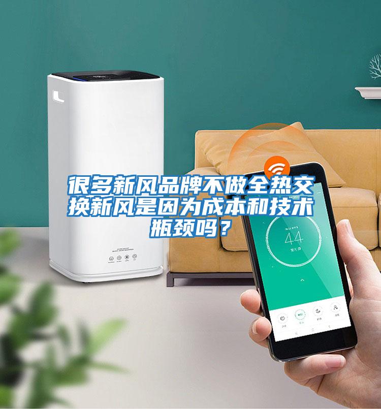 很多新風(fēng)品牌不做全熱交換新風(fēng)是因為成本和技術(shù)瓶頸嗎？