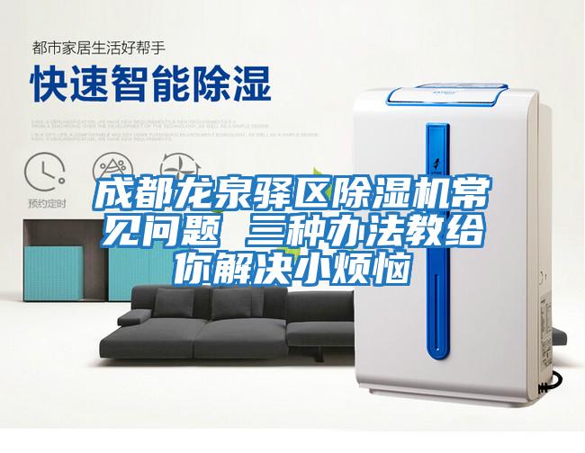 成都龍泉驛區除濕機常見(jiàn)問(wèn)題 三種辦法教給你解決小煩惱