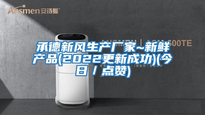 承德新風(fēng)生產(chǎn)廠(chǎng)家~新鮮產(chǎn)品(2022更新成功)(今日／點(diǎn)贊)