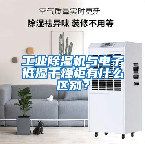 工業(yè)除濕機與電子低濕干燥柜有什么區別？