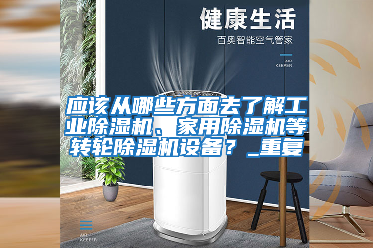 應該從哪些方面去了解工業(yè)除濕機、家用除濕機等轉輪除濕機設備？_重復