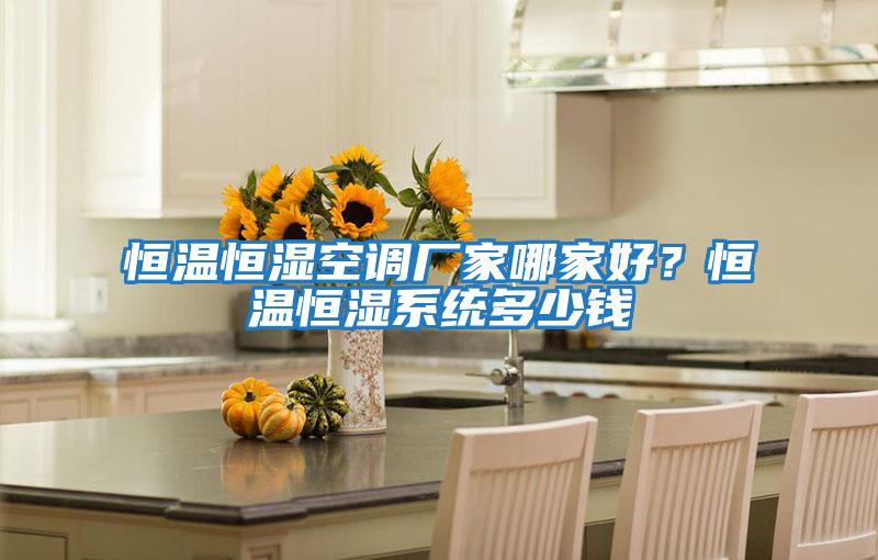 恒溫恒濕空調廠(chǎng)家哪家好？恒溫恒濕系統多少錢(qián)
