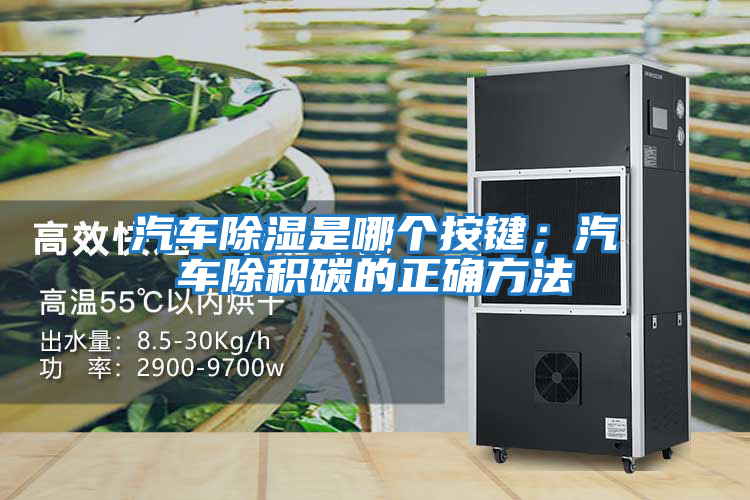 汽車(chē)除濕是哪個(gè)按鍵；汽車(chē)除積碳的正確方法