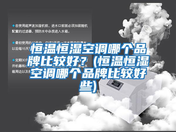 恒溫恒濕空調哪個(gè)品牌比較好？(恒溫恒濕空調哪個(gè)品牌比較好些)