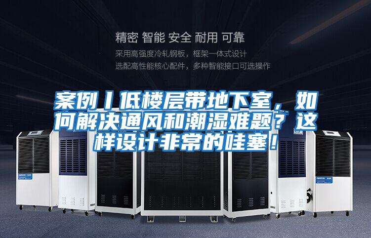 案例丨低樓層帶地下室，如何解決通風(fēng)和潮濕難題？這樣設計非常的哇塞！