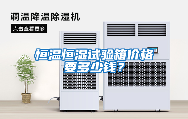恒溫恒濕試驗箱價(jià)格要多少錢(qián)？