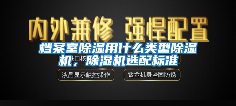 檔案室除濕用什么類(lèi)型除濕機，除濕機選配標準