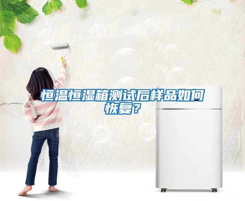 恒溫恒濕箱測試后樣品如何恢復？