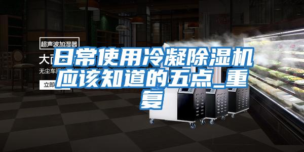日常使用冷凝除濕機應該知道的五點(diǎn)_重復