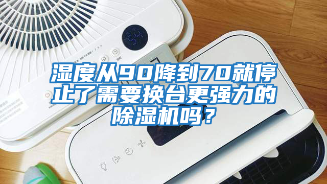 濕度從90降到70就停止了需要換臺更強力的除濕機嗎？