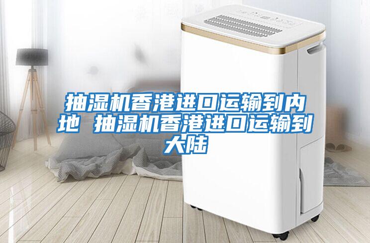 抽濕機香港進(jìn)口運輸到內地 抽濕機香港進(jìn)口運輸到大陸
