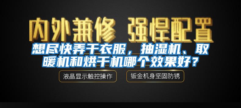 想盡快弄干衣服，抽濕機、取暖機和烘干機哪個(gè)效果好？