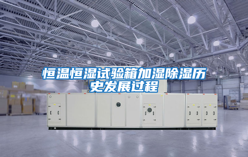 恒溫恒濕試驗箱加濕除濕歷史發(fā)展過(guò)程