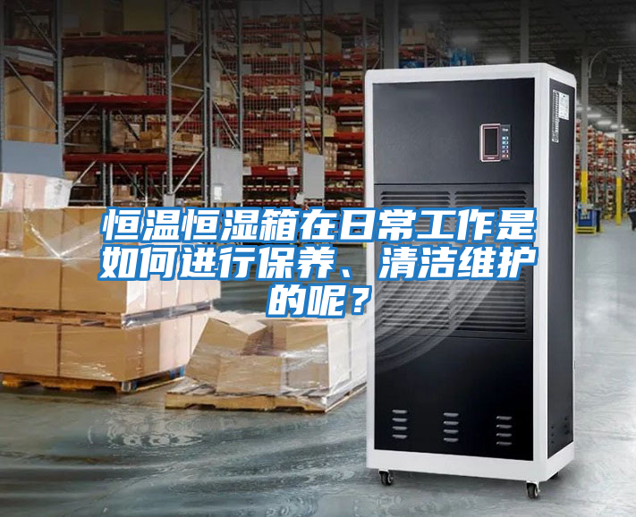 恒溫恒濕箱在日常工作是如何進(jìn)行保養、清潔維護的呢？