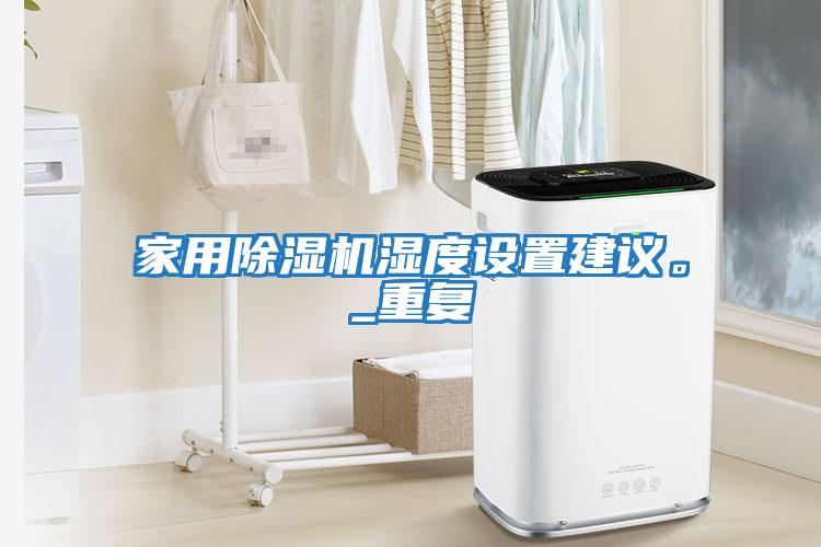家用除濕機濕度設置建議。_重復