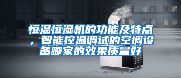 恒溫恒濕機的功能及特點(diǎn)，智能控溫調試的空調設備哪家的效果質(zhì)量好