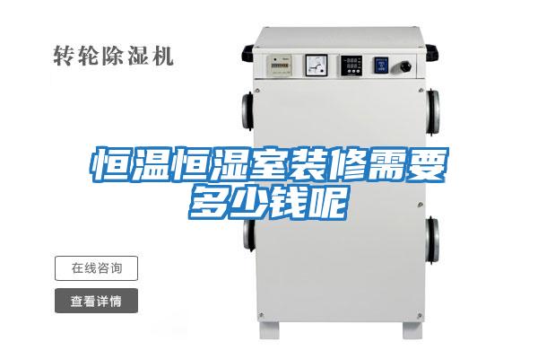 恒溫恒濕室裝修需要多少錢(qián)呢