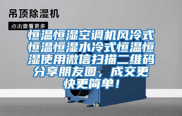 恒溫恒濕空調機風(fēng)冷式恒溫恒濕水冷式恒溫恒濕使用微信掃描二維碼分享朋友圈，成交更快更簡(jiǎn)單！