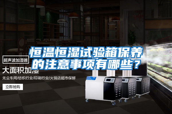 恒溫恒濕試驗箱保養的注意事項有哪些？