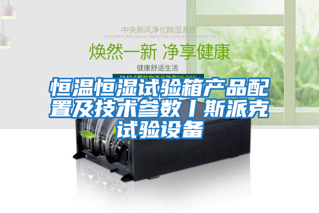 恒溫恒濕試驗箱產(chǎn)品配置及技術(shù)參數丨斯派克試驗設備
