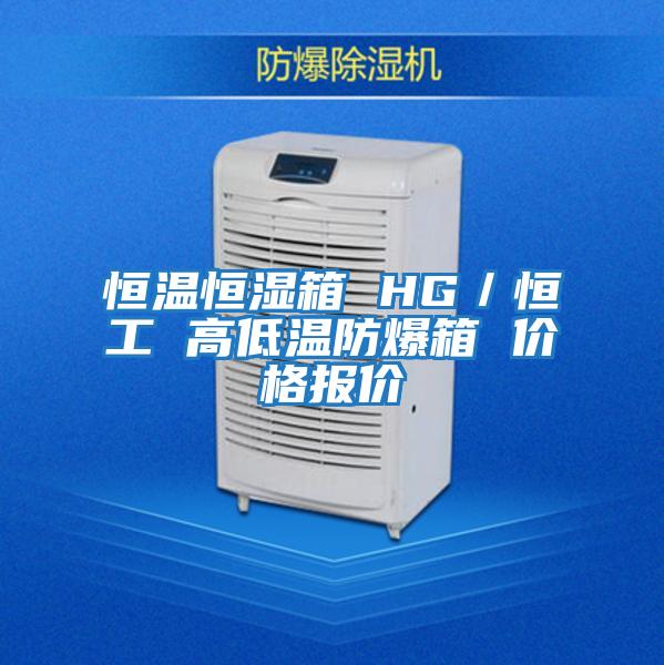 恒溫恒濕箱 HG／恒工 高低溫防爆箱 價(jià)格報價(jià)