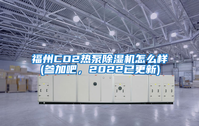 福州CO2熱泵除濕機怎么樣(參加吧，2022已更新)