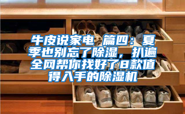 牛皮說(shuō)家電 篇四：夏季也別忘了除濕，扒遍全網(wǎng)幫你找好了8款值得入手的除濕機