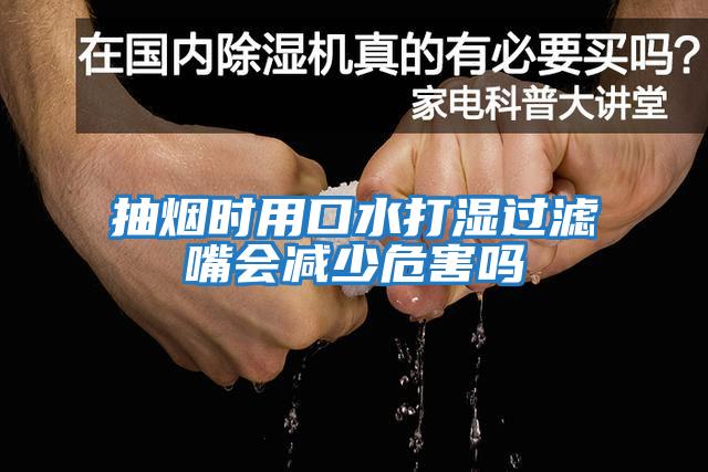 抽煙時(shí)用口水打濕過(guò)濾嘴會(huì )減少危害嗎