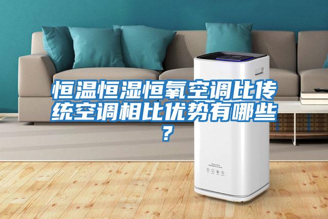 恒溫恒濕恒氧空調比傳統空調相比優(yōu)勢有哪些？