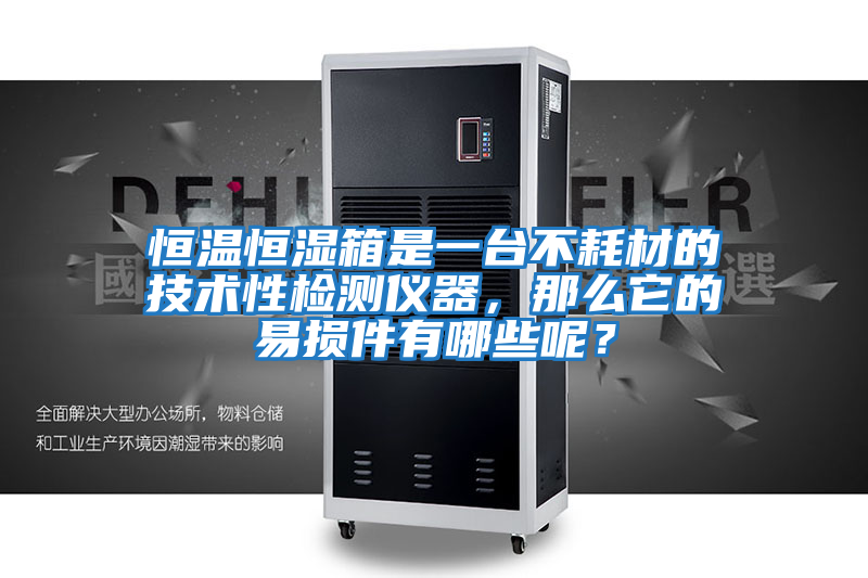 恒溫恒濕箱是一臺不耗材的技術(shù)性檢測儀器，那么它的易損件有哪些呢？